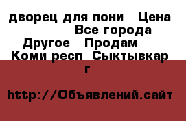 дворец для пони › Цена ­ 2 500 - Все города Другое » Продам   . Коми респ.,Сыктывкар г.